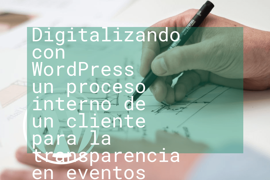 Digitalizando con WordPress un proceso interno de un cliente para la transparencia en eventos con clientes